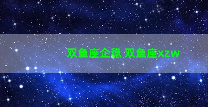 双鱼座企稳 双鱼座xzw